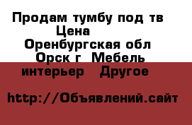 Продам тумбу под тв › Цена ­ 600 - Оренбургская обл., Орск г. Мебель, интерьер » Другое   